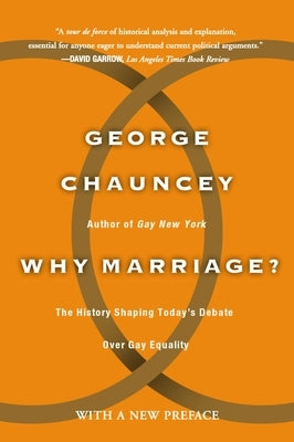 Why Marriage?: The History Shaping Today's Debate Over Gay Equality by Chauncey, George