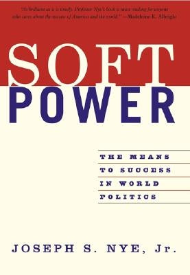 Soft Power: The Means to Success in World Politics by Nye, Joseph S.