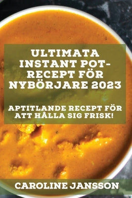 Ultimata Instant Pot-recept för nybörjare 2023: Aptitlande recept för att hålla sig frisk! by Jansson, Caroline