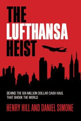 The Lufthansa Heist: Behind the Six-Million-Dollar Cash Haul That Shook the World by Hill, Henry