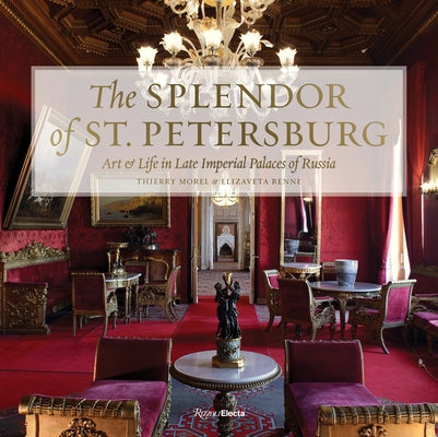 The Splendor of St. Petersburg: Art & Life in Late Imperial Palaces of Russia by Morel, Thierry