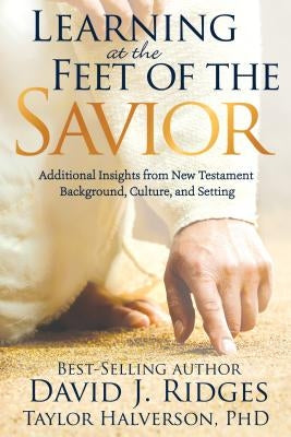 Learning at the Feet of the Savior: Additional Insights from New Testament Background, Culture, and Setting by Ridges, David