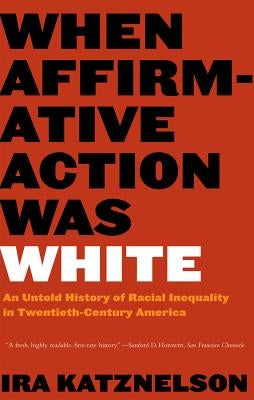 When Affirmative Action Was White: An Untold History of Racial Inequality in Twentieth-Century America by Katznelson, Ira