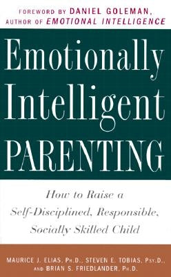 Emotionally Intelligent Parenting: How to Raise a Self-Disciplined, Responsible, Socially Skilled Child by Elias, Maurice J.