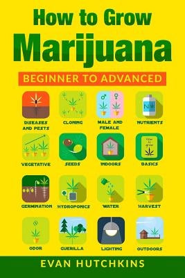 How to Grow Marijuana: Beginners to Advanced -Growing Medicinal Cannabis Indoors for Medicinal Use by Hutchkins, Evan