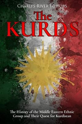 The Kurds: The History of the Middle Eastern Ethnic Group and Their Quest for Kurdistan by Charles River Editors