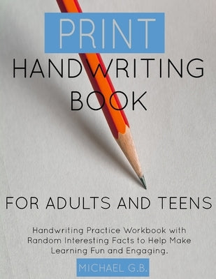 Print Handwriting Book for Adults and Teens: Handwriting Practice Workbook with Random Fun Facts to Help Make Learning Fun and Engaging. by G. B., Michael