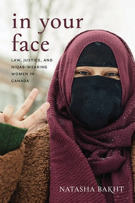 In Your Face: Law, Justice, and Niqab-Wearing Women in Canada by Bakht, Natasha