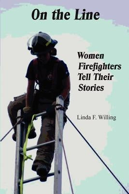 On the Line: Women Firefighters Tell Their Stories by Willing, Linda Frances