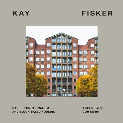 Kay Fisker: Danish Functionalism and Block-Based Housing by Clancy, Andrew