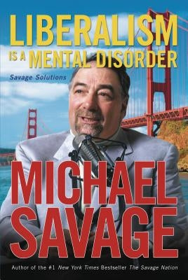 Liberalism Is a Mental Disorder: Savage Solutions by Savage, Michael