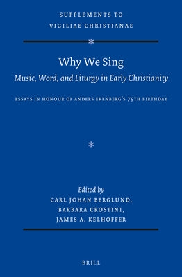 Why We Sing: Music, Word, and Liturgy in Early Christianity: Essays in Honour of Anders Ekenberg's 75th Birthday by Johan Berglund, Carl