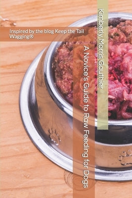 A Novice's Guide to Raw Feeding for Dogs by Gauthier, Kimberly Morris