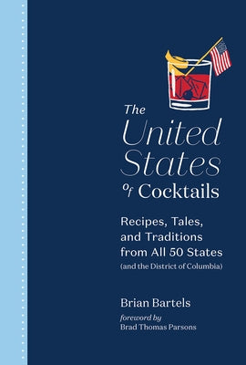 The United States of Cocktails: Recipes, Tales, and Traditions from All 50 States (and the District of Columbia) by Bartels, Brian