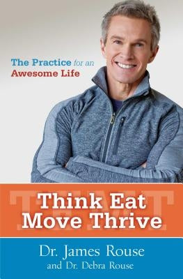 Think Eat Move Thrive: The Practice for an Awesome Life by Rouse, James
