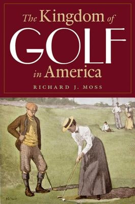 The Kingdom of Golf in America by Moss, Richard J.