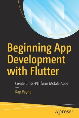 Beginning App Development with Flutter: Create Cross-Platform Mobile Apps by Payne, Rap