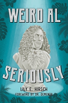 Weird Al: Seriously by Hirsch, Lily E.