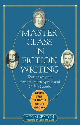 Master Class in Fiction Writing: Techniques from Austen, Hemingway, and Other Greats: Lessons from the All-Star Writer's Workshop by Sexton, Adam