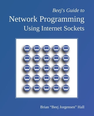 Beej's Guide to Network Programming: Using Internet Sockets by Hall, Brian Beej Jorgensen