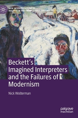 Beckett's Imagined Interpreters and the Failures of Modernism by Wolterman, Nick
