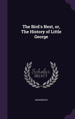 The Bird's Nest, or, The History of Little George by Anonymous