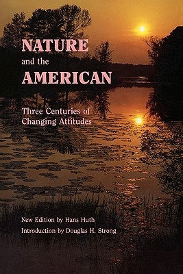 Nature and the American: Three Centuries of Changing Attitudes (Second Edition) by Huth, Hans