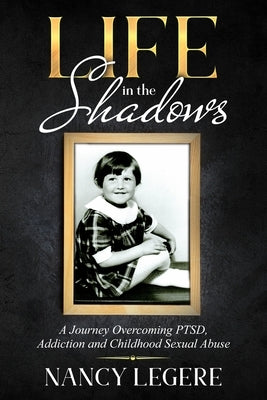 Life in the Shadows: A Journey Overcoming PTSD, Addiction And Childhood Sexual Abuse by Legere, Nancy