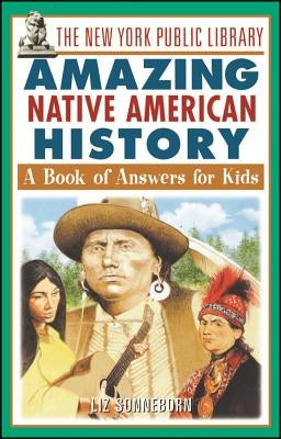 The New York Public Library Amazing Native American History: A Book of Answers for Kids by Sonneborn, Liz