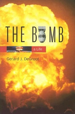 Bomb: A Life by deGroot, Gerard J.