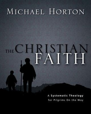 The Christian Faith: A Systematic Theology for Pilgrims on the Way by Horton, Michael