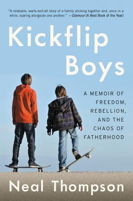 Kickflip Boys: A Memoir of Freedom, Rebellion, and the Chaos of Fatherhood by Thompson, Neal