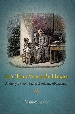 Let This Voice Be Heard: Anthony Benezet, Father of Atlantic Abolitionism by Jackson, Maurice