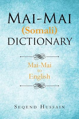 Mai-Mai (Somali) Dictionary: Mai-Mai to English by Hussain, Seqend