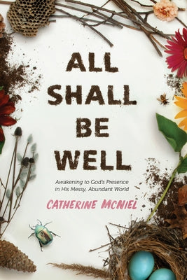 All Shall Be Well: Awakening to God's Presence in His Messy, Abundant World by McNiel, Catherine