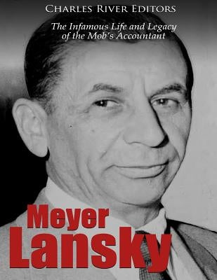 Meyer Lansky: The Infamous Life and Legacy of the Mob's Accountant by Charles River Editors