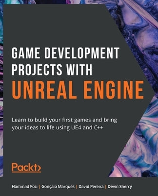 Game Development Projects with Unreal Engine: Learn to build your first games and bring your ideas to life using UE4 and C++ by Fozi, Hammad