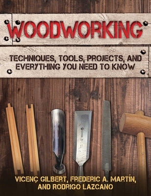 Woodworking: Techniques, Tools, Projects, and Everything You Need to Know by Gilbert, Vicen&#231;