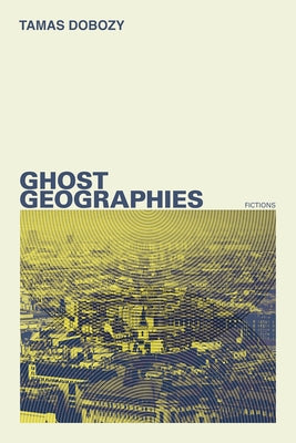 Ghost Geographies: Fictions by Dobozy, Tamas