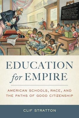 Education for Empire: American Schools, Race, and the Paths of Good Citizenship by Stratton, Clif