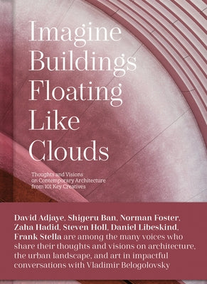 Imagine Buildings Floating Like Clouds: Thoughts and Visions on Contemporary Architecture from 101 Key Creatives by Belogolovsky, Vladimir