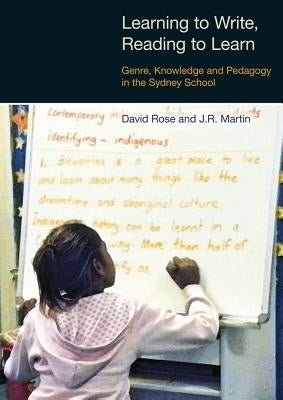 Learning to Write, Reading to Learn: Genre, Knowledge and Pedagogy in the Sydney School by Rose, David