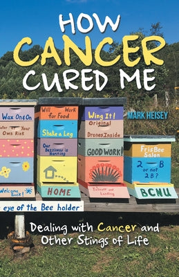 How Cancer Cured Me: Dealing with Cancer and Other Stings of Life by Heisey, Mark