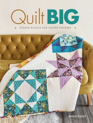 Quilt Big: Bigger Blocks for Faster Finishes by Flendt, Jemima