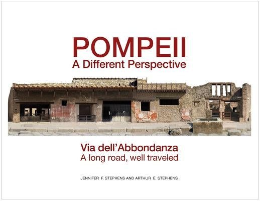 Pompeii, a Different Perspective: Via Dell'abbondanza, a Long Road, Well Traveled by Stephens, Arthur E.