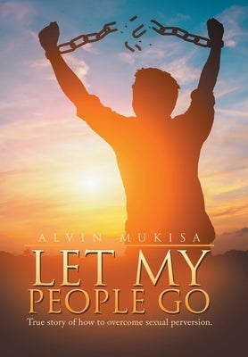 Let My People Go: True Story of How to Overcome Sexual Perversion. by Mukisa, Alvin