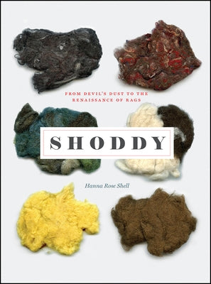 Shoddy: From Devil's Dust to the Renaissance of Rags by Shell, Hanna Rose