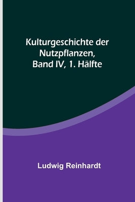 Kulturgeschichte der Nutzpflanzen, Band IV, 1. Hälfte by Reinhardt, Ludwig