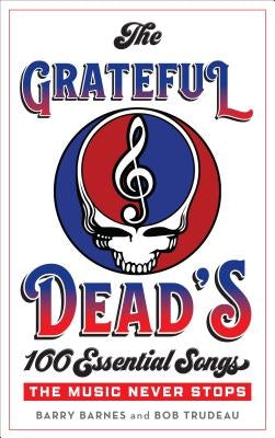 The Grateful Dead's 100 Essential Songs: The Music Never Stops by Barnes, Barry