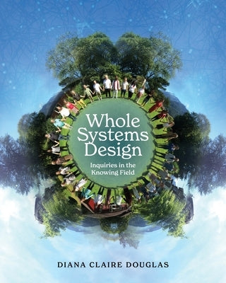 Whole Systems Design: Inquiries in the Knowing Field by Douglas, Diana Claire